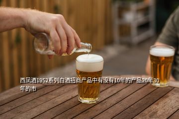 西鳳酒1952系列白酒招商產(chǎn)品中有沒(méi)有10年的產(chǎn)品20年30年的市