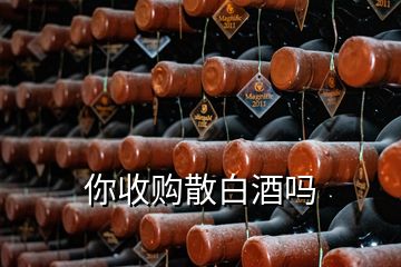 你收購散白酒嗎