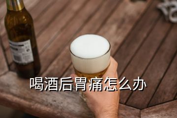 喝酒后胃痛怎么辦