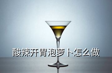 酸辣開(kāi)胃泡蘿卜怎么做