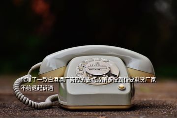 代理了一款白酒酒廠答應的支持政策多沒到位要退貨廠家不給退起訴酒