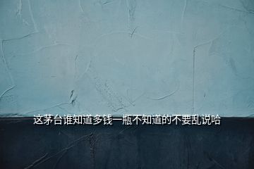 這茅臺(tái)誰(shuí)知道多錢(qián)一瓶不知道的不要亂說(shuō)哈