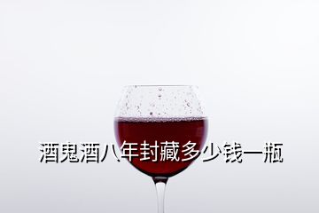 酒鬼酒八年封藏多少錢一瓶