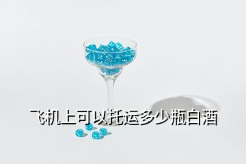 飛機上可以托運多少瓶白酒