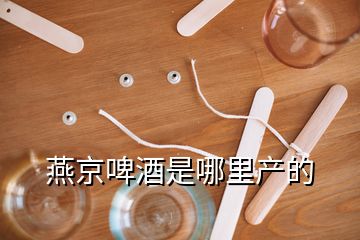 燕京啤酒是哪里產(chǎn)的