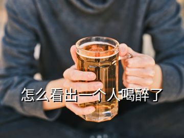 怎么看出一個人喝醉了