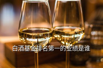 白酒基金排名第一的業(yè)績是誰