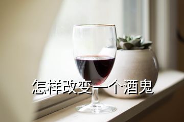 怎樣改變一個(gè)酒鬼