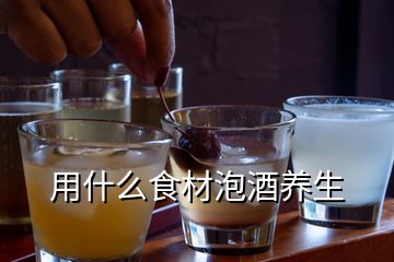 用什么食材泡酒養(yǎng)生