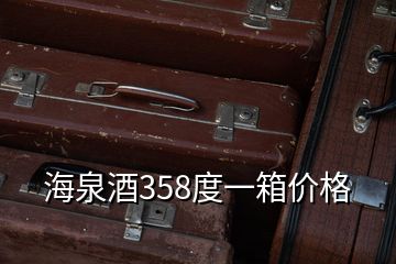 海泉酒358度一箱價(jià)格