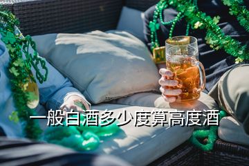 一般白酒多少度算高度酒