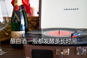 釀白酒一般都發(fā)酵多長時(shí)間