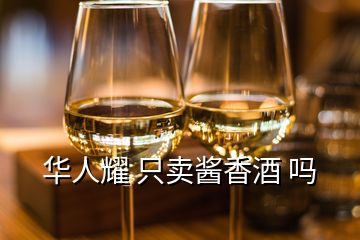 華人耀 只賣醬香酒 嗎