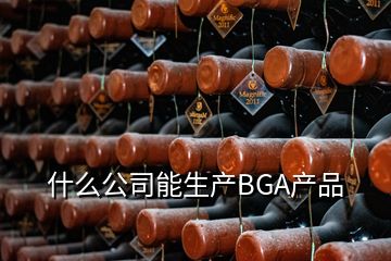 什么公司能生產(chǎn)BGA產(chǎn)品