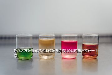 外觀大方好看同時(shí)酒比較好喝價(jià)格100以內(nèi)白酒推薦一下  搜