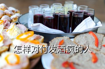 怎樣對(duì)付發(fā)酒瘋的人