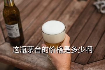 這瓶茅臺(tái)的價(jià)格是多少啊