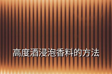 高度酒浸泡香料的方法