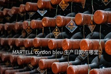 MARTELL cordon bleu 生產(chǎn)日期在哪里