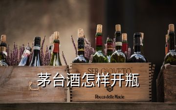 茅臺(tái)酒怎樣開瓶