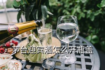 茅臺迎賓酒怎么開瓶蓋