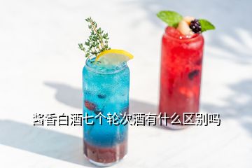 醬香白酒七個輪次酒有什么區(qū)別嗎