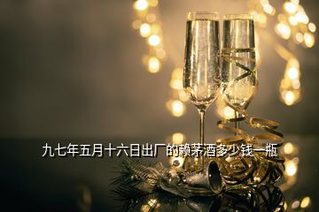 九七年五月十六日出廠的賴茅酒多少錢(qián)一瓶