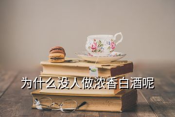 為什么沒人做濃香白酒呢