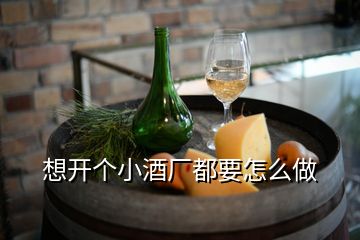 想開(kāi)個(gè)小酒廠都要怎么做