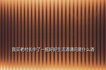 我買老村長中了一瓶好好生活酒請問是什么酒