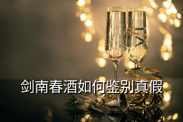 劍南春酒如何鑒別真假