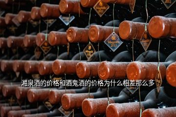 湘泉酒的價(jià)格和酒鬼酒的價(jià)格為什么相差那么多