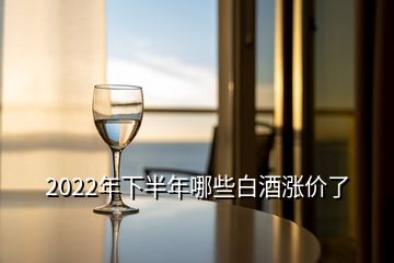 2022年下半年哪些白酒漲價(jià)了