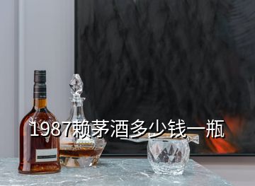 1987賴茅酒多少錢一瓶