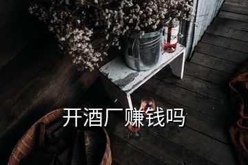 開酒廠賺錢嗎