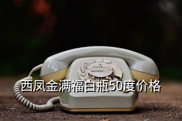 西鳳金滿福白瓶50度價格