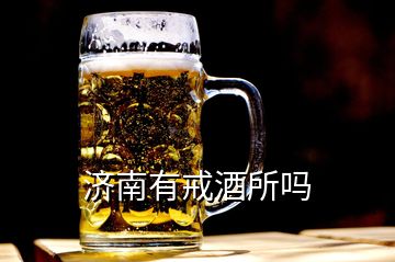 濟(jì)南有戒酒所嗎