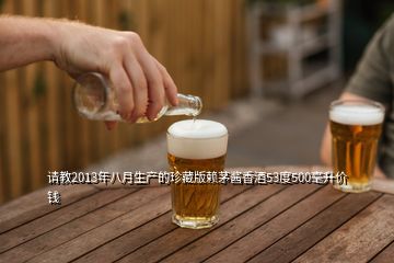 請教2013年八月生產(chǎn)的珍藏版賴茅醬香酒53度500毫升價錢