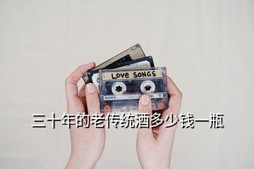 三十年的老傳統(tǒng)酒多少錢(qián)一瓶