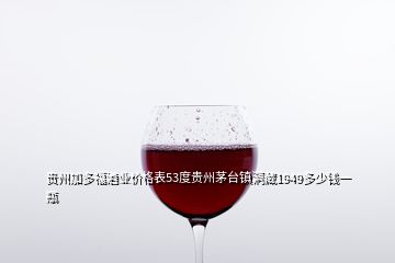 貴州加多福酒業(yè)價格表53度貴州茅臺鎮(zhèn)洞藏1949多少錢一瓶