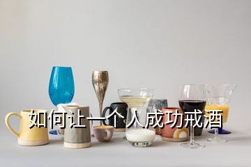 如何讓一個(gè)人成功戒酒