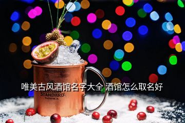唯美古風酒館名字大全 酒館怎么取名好