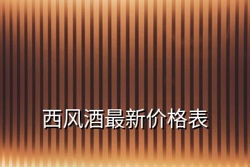 西風(fēng)酒最新價格表