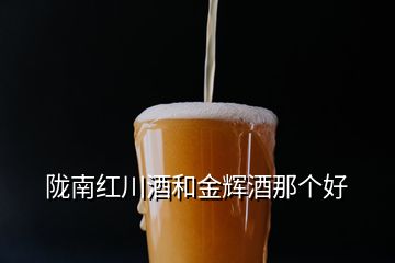 隴南紅川酒和金輝酒那個好