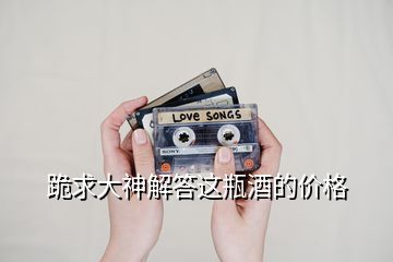 跪求大神解答這瓶酒的價(jià)格