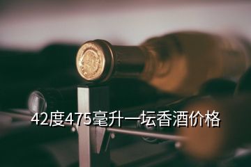 42度475毫升一壇香酒價(jià)格