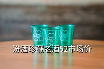 汾酒珍藏老酒52市場(chǎng)價(jià)