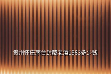 貴州懷莊茅臺(tái)封藏老酒1983多少錢