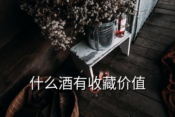 什么酒有收藏價值