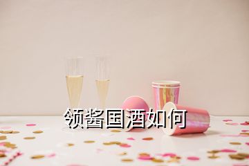 領(lǐng)醬國酒如何